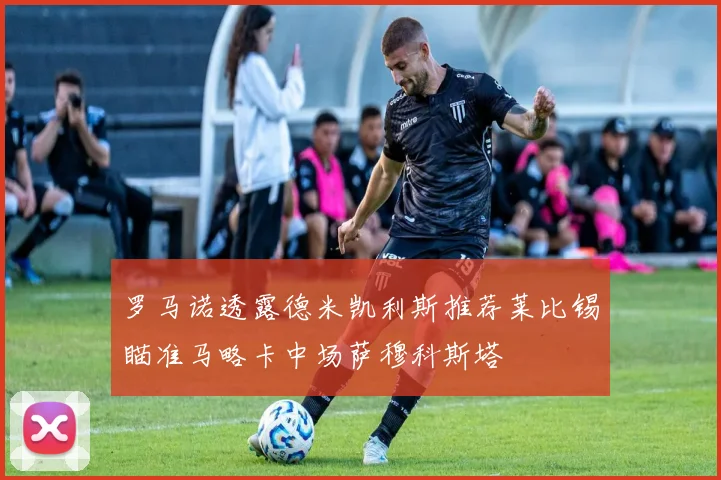 罗马诺透露德米凯利斯推荐莱比锡瞄准马略卡中场萨穆科斯塔