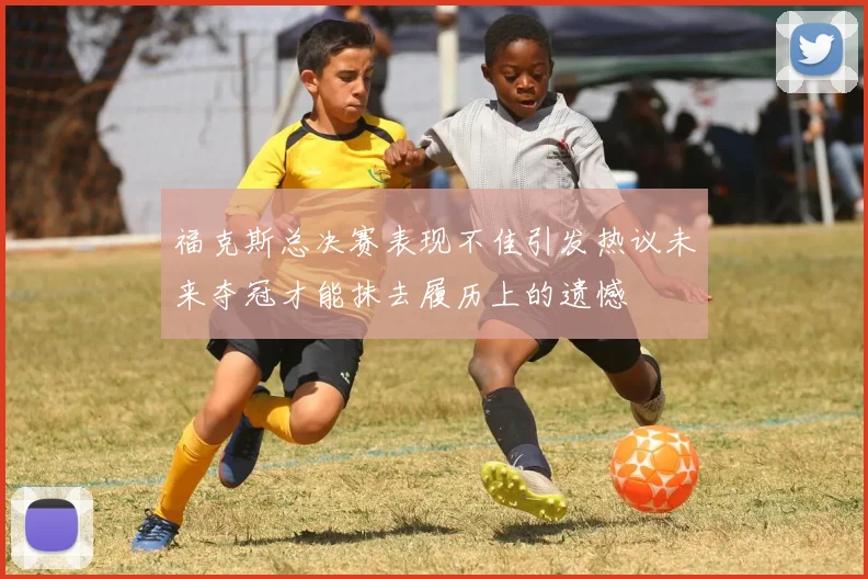 福克斯总决赛表现不佳引发热议未来夺冠才能抹去履历上的遗憾
