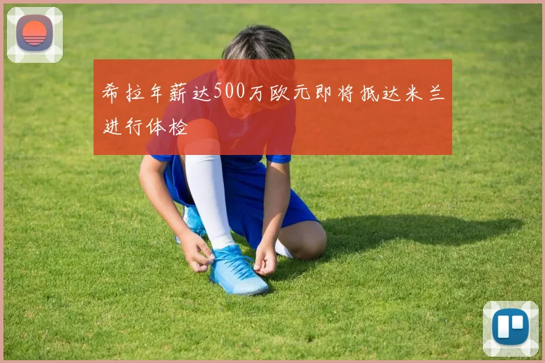 希拉年薪达500万欧元即将抵达米兰进行体检