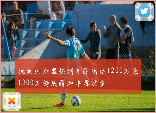 托纳利加盟热刺年薪高达1200万至1300万镑底薪加丰厚奖金