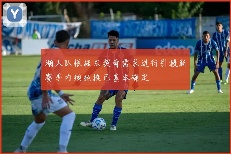 湖人队根据东契奇需求进行引援新赛季内线轮换已基本确定