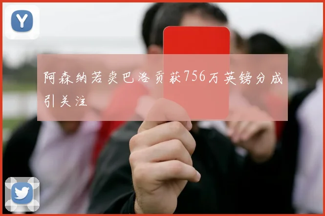 阿森纳若卖巴洛贡获756万英镑分成引关注