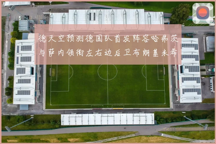 德天空预测德国队首发阵容哈弗茨与萨内领衔左右边后卫布朗基米希出战